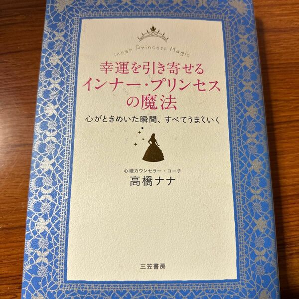 幸運を引き寄せるインナー・プリンセスの魔法　心がときめいた瞬間、すべてうまくいく 高橋ナナ／著