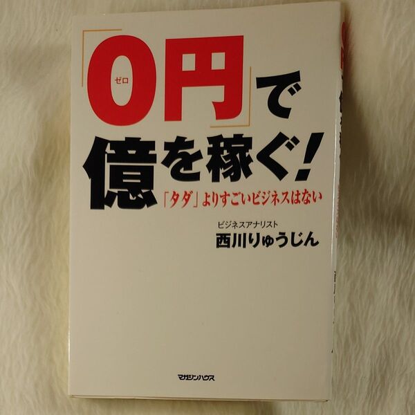 「０円」で億を稼ぐ！　「タダ」よりすごいビジネスはない 西川りゅうじん／著