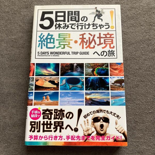 ５日間の休みで行けちゃう！絶景・秘境への旅　初心者でも大丈夫！手頃な値段で奇跡の別世界へ！ Ａ－Ｗｏｒｋｓ／編集