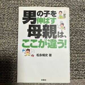 男の子を伸ばす母親は、ここが違う！ 松永暢史／著