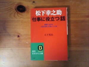 B16　松下幸之助 「仕事に役立つ」話　大下 英治 　 (知的生きかた文庫) 　2010年発行　