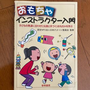 おもちゃインストラクター入門　子どもの発達に合わせた玩具と手づくりおもちゃを学ぶ 日本グッド・トイ委員会／監修