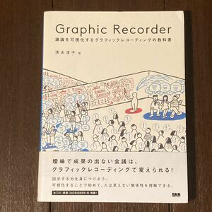 Ｇｒａｐｈｉｃ　Ｒｅｃｏｒｄｅｒ　議論を可視化するグラフィックレコーディングの教科書 清水淳子／著