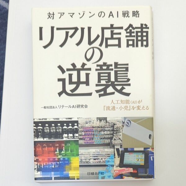 リアル店舗の逆襲　対アマゾンのＡＩ戦略　人工知能〈ＡＩ〉が『流通・小売』を変える リテールＡＩ研究会／著