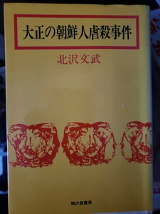 大正の朝鮮人虐殺事件北沢文武 　出版社鳩の森書房　刊行年1980.9.15　初版頁数203p　【管理番号2Fcp本305扉】