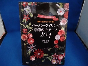 基本の技法だけでできるペーパークイリング季節のモチーフ104 伊東由美