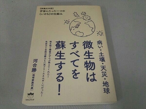 病い・土壌・天災・地球微生物はすべてを蘇生する! 新装完全版 河合勝