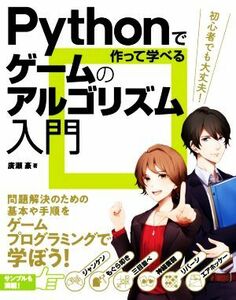 Ｐｙｔｈｏｎで作って学べるゲームのアルゴリズム入門 問題解決のための基本や手順を学ぼう！／廣瀬豪(著者)