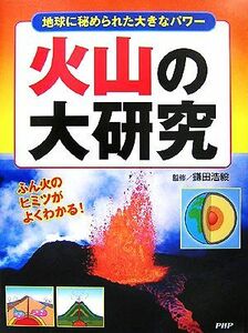 火山の大研究 地球に秘められた大きなパワー　ふん火のヒミツがよくわかる。／鎌田浩毅【監修】，造事務所【編集・構成】