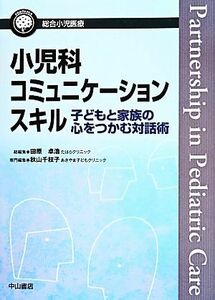 小児科コミュニケーションスキル 子どもと家族の心をつかむ対話術 総合小児医療カンパニア／田原卓浩(編者),秋山千枝子(編者)