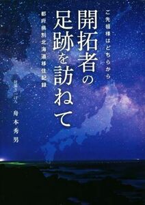 開拓者の足跡を訪ねて ご先祖様はどちらから　都道府県別北海道移住記録／舟本秀男(著者)