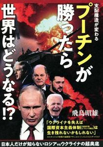 プーチンが勝ったら世界はどうなる！？　支配構造が変わる 日本人だけが知らないロシアｖｓウクライナの超奥底／飛鳥昭雄(著者)