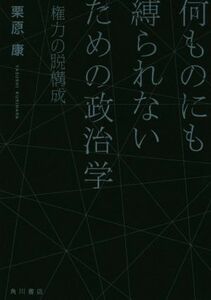 何ものにも縛られないための政治学 権力の脱構成／栗原康(著者)