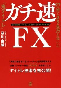 ガチ速ＦＸ ２７分で２５６万を稼いだ“鬼デイトレ”／及川圭哉(著者)