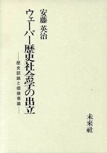 ウェーバー歴史社会学の出立 歴史認識と価値意識／安藤英治【著】