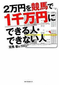 ２万円を競馬で１千万円にできる人・できない人／双馬毅，「競馬最強の法則」万馬券取材班【著】