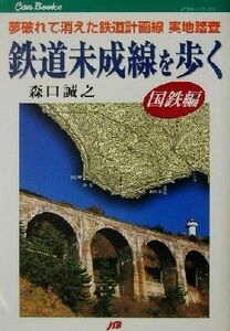 鉄道未成線を歩く　国鉄編(国鉄編) 夢破れて消えた鉄道計画線　実地踏査 ＪＴＢキャンブックス／森口誠之(著者)