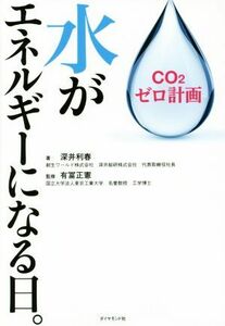 水がエネルギーになる日。 ＣＯ２ゼロ計画／深井利春(著者),有冨正憲