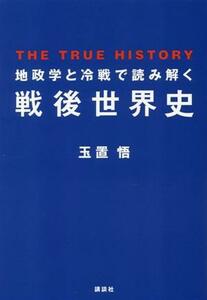 地政学と冷戦で読み解く戦後世界史 ＴＨＥ　ＴＲＵＥ　ＨＩＳＴＯＲＹ／玉置悟(著者)