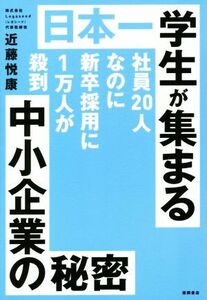 日本一学生が集まる中小企業の秘密 社員２０人なのに新卒採用に１万人が殺到／近藤悦康(著者)