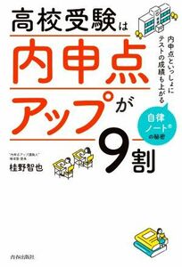 高校受験は「内申点アップ」が９割 内申点といっしょにテストの成績も上がる自律ノートの秘密／桂野智也(著者)