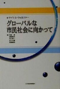 グローバルな市民社会に向かって マイケル・ウォルツァー／編　石田淳／〔ほか〕訳