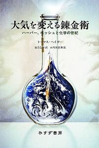 大気を変える錬金術 ハーバー、ボッシュと化学の世紀／トーマスヘイガー【著】，渡会圭子【訳】，白川英樹【解説】