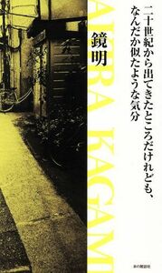 二十世紀から出てきたところだけれども、なんだか似たような気分／鏡明(著者)