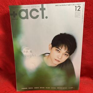 ▼+act. プラスアクト2022 Vol.143 12月号『完全独占 吉沢亮』戸田恵梨香 高畑充希 藤井流星 鈴木伸之 原菜乃華 松村北斗 水上恒司 