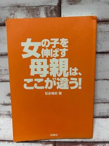 女の子を伸ばす母親は、ここが違う！ / 松永 暢史 / 扶桑社