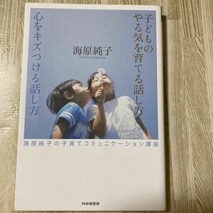 子どものやる気を育てる話し方　心をキズつける話し方　海原純子の子育てコミュニケーション講座 