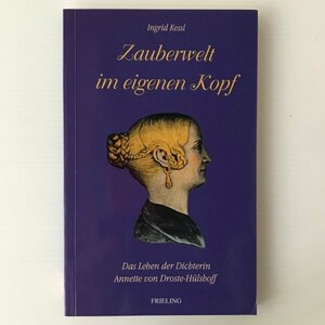 Zauberwelt im eigenen Kopf : das Leben der Dichterin Annette von Droste-Huelshoff ＜Frieling-Biographie＞ Ingrid Kessl