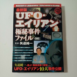 ＵＦＯ・エイリアン極秘事件ファイル　最新版　歴史的事件から超最新事例まで驚愕の新事実を完全網羅！ 矢追純一／監修