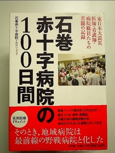 石巻赤十字病院の100日間: 東日本大震災 医師・看護師・病院職員たちの苦闘の記録 単行本