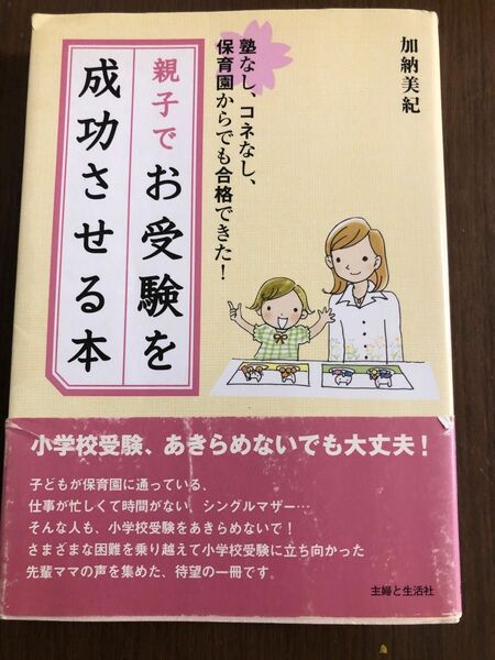 親子でお受験を成功させる本　塾なし、コネなし、保育園からでも合格できた！ 加納美紀／〔著〕