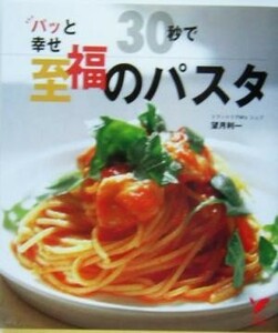 ３０秒で至福のパスタ パッと幸せ　すぐ幸せ！の５０メニュー セレクトＢＯＯＫＳ／望月利一(著者),主婦の友社(編者)