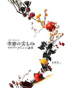 ベリー・フルーツ・季節の実ものフラワーアレンジ講座／永塚慎一【著】