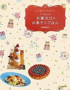 アコさんのお誕生日のお菓子とごはん おうちで過ごそう、おうちで食べよう／伊能勢敦子【著】