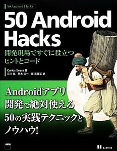 ５０　Ａｎｄｒｏｉｄ　Ｈａｃｋｓ 開発現場ですぐに役立つヒントとコード／カルロスセッサ【著】，江川崇，荒木佑一，東真美菜【訳】