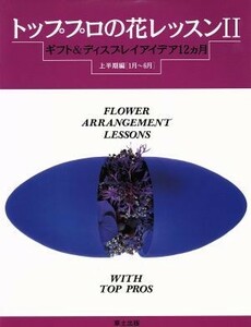 トッププロの花レッスン(２) ギフト＆ディスプレイアイデア１２カ月　上半期編（１月～６月）／フラワー・デザイン