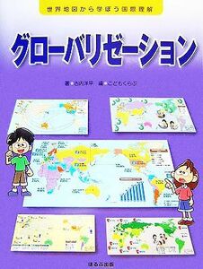 グローバリゼーション 世界地図から学ぼう国際理解／古内洋平【著】，こどもくらぶ【編】