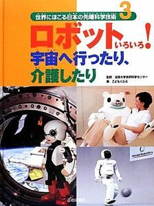 ロボットいろいろ！宇宙へ行ったり、介護したり(３) 世界にほこる日本の先端科学技術３／こどもくらぶ編集部(編者),法政大学自然科学センタ