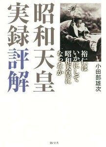 昭和天皇実録評解 裕仁はいかにして昭和天皇になったか／小田部雄次(著者)