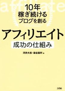 １０年稼ぎ続けるブログを創るアフィリエイト成功の仕組み／河井大志(著者),染谷昌利(著者)