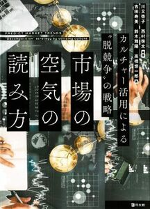 市場の空気の読み方 カルチャー活用による“脱競争”の戦略／吉田寿美(著者),鈴木雅陽(著者),高橋悠一郎(著者),川又啓子(編著),西村啓太(編