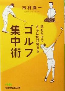 読むだけでさらに１０打縮まるゴルフ集中術 日経ビジネス人文庫／市村操一(著者)