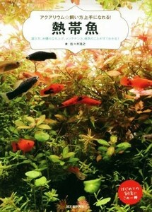 熱帯魚 選び方、水槽の立ち上げ、メンテナンス、病気のことがすぐわかる！ アクアリウム☆飼い方上手になれる！／佐々木浩之(著者)