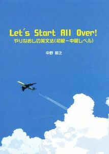 Ｌｅｔ’ｓ　Ｓｔａｒｔ　Ａｌｌ　Ｏｖｅｒ！ やりなおしの英文法（初級～中級レベル）／中野和之(著者)