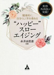 “ハッピー”スローエイジング 美容外科医が実践！健康的に、自分らしく年を重ねる／糸井由里恵(著者)