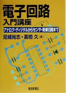 電子回路入門講座 アナログ・ディジタルからセンサ・制御回路まで／見城尚志(著者),高橋久(著者)